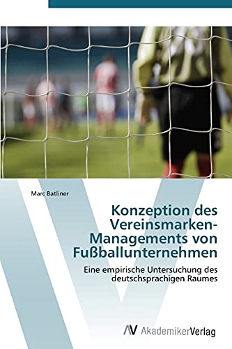 Konzeption des Vereinsmarken-Managements von Fußballunternehmen: Eine empirische Untersuchung des deutschsprachigen Raumes