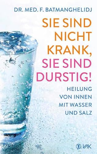 Sie sind nicht krank, Sie sind durstig!: Heilung von innen mit Wasser und Salz von VAK Verlags GmbH