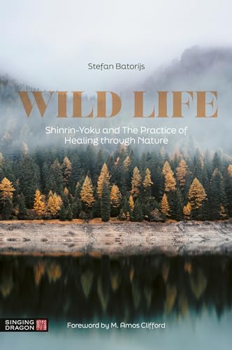 Wild Life: Shinrin-yoku and the Practice of Healing Through Nature Wild Life: Shinrin-yoku and the Practice of Healing Through Nature von Singing Dragon