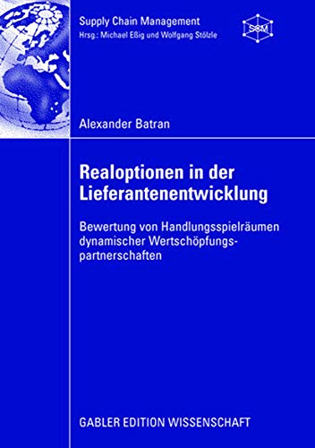 Realoptionen in der Lieferantenentwicklung: Bewertung von Handlungsspielräumen dynamischer Wertschöpfungspartnerschaften (Supply Chain Management) (German Edition)