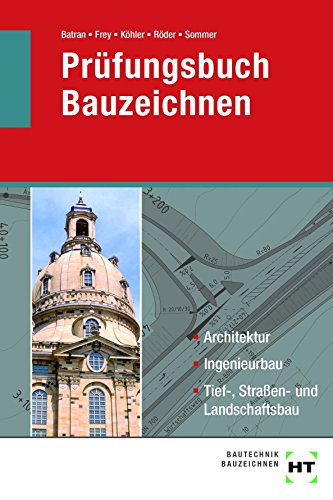 Prüfungsbuch Bauzeichnen: Architektur, Ingenieurbau, Tief-, Straßen- und Landschaftsbau Prüfungsbuch Bauzeichnen: Architektur, Ingenieurbau, Tief-, Straßen- und Landschaftsbau