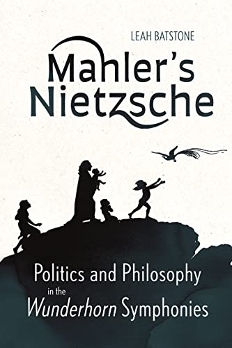 Mahler's Nietzsche: Politics and Philosophy in the Wunderhorn Symphonies Mahler's Nietzsche: Politics and Philosophy in the Wunderhorn Symphonies von Boydell & Brewer