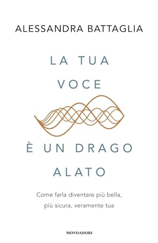 La tua voce è un drago alato. Come farla diventare più bella, più sicura, veramente tua (Vivere meglio) von Mondadori