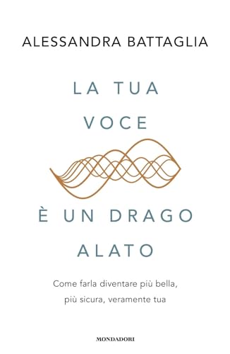 La tua voce è un drago alato. Come farla diventare più bella, più sicura, veramente tua (Vivere meglio)