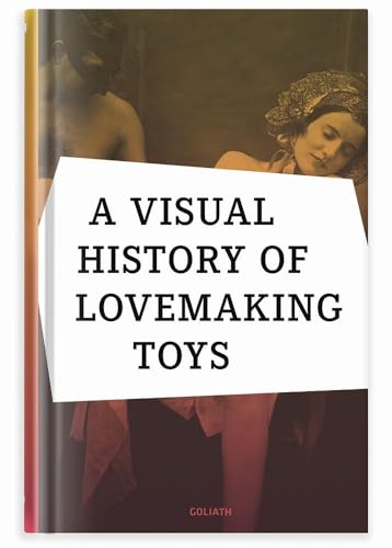 A visual history of lovemaking toys von Goliath Books