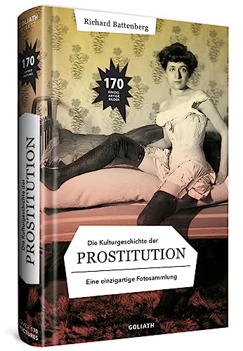 Die Kulturgeschichte der Prostitution – in Bildern: eine einzigarte Fotosammlung von Goliath Verlag GmbH