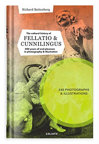 THE CULTURAL HISTORY OF FELLATIO & CUNNILINGUS: 300 years of oral pleasure in illustration and photography