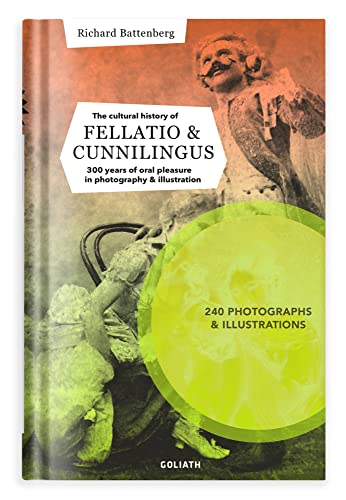 THE CULTURAL HISTORY OF FELLATIO & CUNNILINGUS: 300 years of oral pleasure in illustration and photography