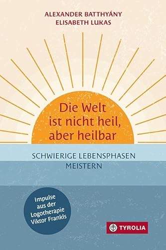 Die Welt ist nicht heil, aber heilbar: Schwierige Lebensphasen meistern – Impulse aus der Logotherapie Viktor Frankls. Krisenbewältigung durch das Vertrauen in die eigene Widerstandskraft