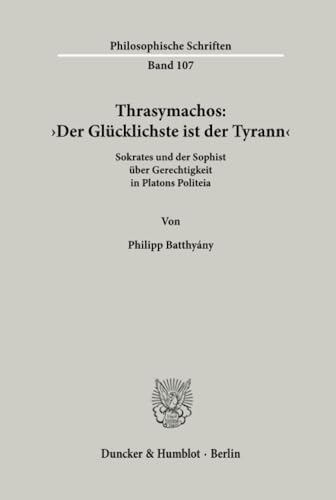 Thrasymachos: ›Der Glücklichste ist der Tyrann‹.: Sokrates und der Sophist über Gerechtigkeit in Platons Politeia. (Philosophische Schriften) von Duncker & Humblot