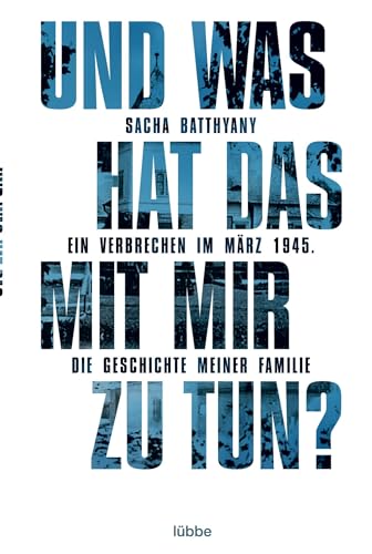 Und was hat das mit mir zu tun?: Ein Verbrechen im März 1945. Die Geschichte meiner Familie