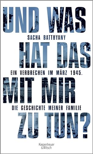 Und was hat das mit mir zu tun?: Ein Verbrechen im März 1945. Die Geschichte meiner Familie