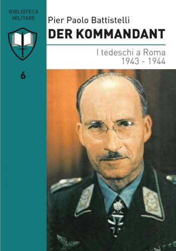 Der Kommandant: I tedeschi a Roma 1943 - 1944 (Biblioteca Militare, Band 6)