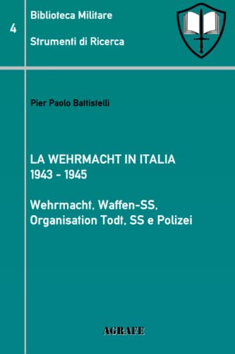 La Wehrmacht in Italia 1943 - 1945: Wehrmacht, Waffen-SS, Organisation Todt, SS e Polizei (Biblioteca Militare, Band 4)