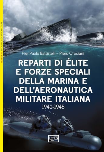 Reparti d'élite e forze speciali della Marina e dell'Aeronautica italiane. 1940-1945 (Biblioteca di arte militare) von LEG Edizioni
