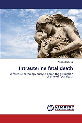 Intrauterine fetal death: A forensic-pathology analysis about the estimation of time of fetal death von LAP Lambert Academic Publishing
