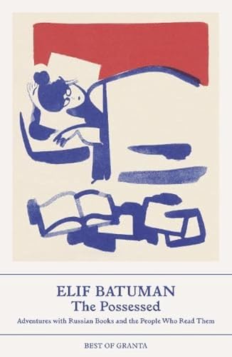 The Possessed: Adventures with Russian Books and the People Who Read Them (Best of Granta)