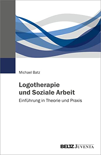 Logotherapie und Soziale Arbeit: Einführung in Theorie und Praxis