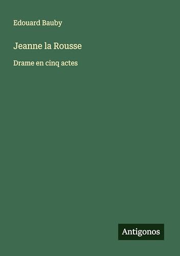 Jeanne la Rousse: Drame en cinq actes Jeanne la Rousse: Drame en cinq actes von Antigonos Verlag