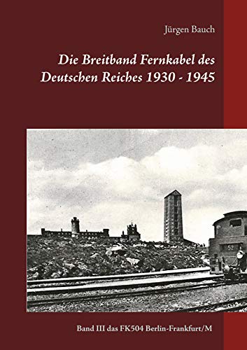 Die Breitband Fernkabel des Deutschen Reiches 1930 - 1945: Band III Das Breitband Fernkabel FK504 (Berlin-Frankfurt/Main) (Die Breitband-Fernkabel 1935-1945 (FK501,502-503-504), Band 3) von Books on Demand GmbH