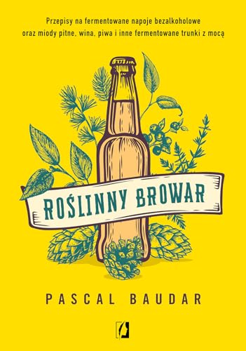 Roślinny browar: Przepisy na fermentowane napoje bezalkoholowe oraz miody pitne, wina, piwa i inne fermentowane trunk