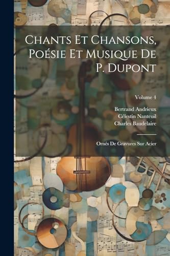 Chants Et Chansons, Poésie Et Musique De P. Dupont: Ornés De Gravures Sur Acier; Volume 4 von Legare Street Press