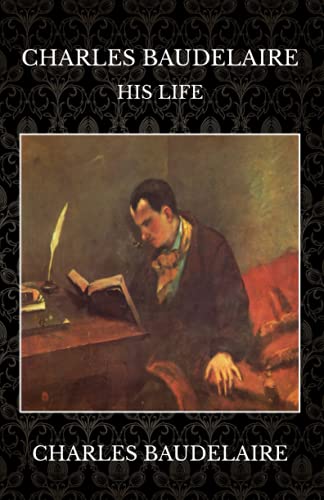 Charles Baudelaire: His Life Charles Baudelaire: His Life