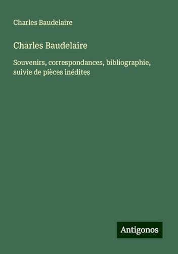 Charles Baudelaire: Souvenirs, correspondances, bibliographie, suivie de pièces inédites Charles Baudelaire: Souvenirs, correspondances, bibliographie, suivie de pièces inédites von Antigonos Verlag