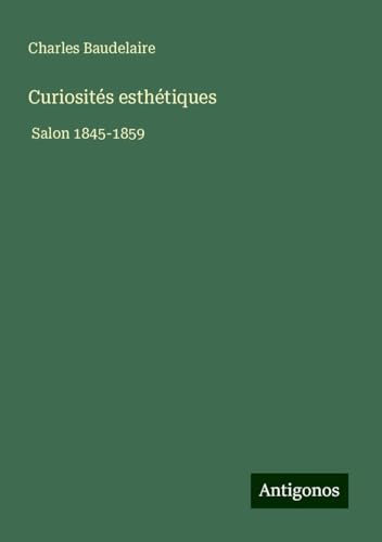 Curiosités esthétiques: Salon 1845-1859 von Antigonos Verlag