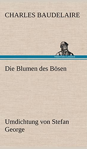 Die Blumen des Bösen. Umdichtung von Stefan George: Umdichtung von Stefan George Die Blumen des Bösen. Umdichtung von Stefan George: Umdichtung von Stefan George