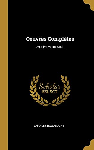 Oeuvres Complètes: Les Fleurs Du Mal... Oeuvres Complètes: Les Fleurs Du Mal...