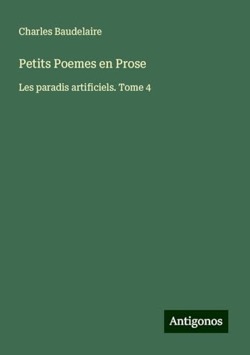 Petits Poemes en Prose: Les paradis artificiels. Tome 4 Petits Poemes en Prose: Les paradis artificiels. Tome 4 von Antigonos Verlag