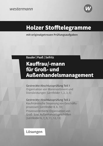 Holzer Stofftelegramme Kauffrau/-mann für Groß- und Außenhandelsmanagement: Gestreckte Abschlussprüfung Teil 1 + 2, Lernfelder 1-13 Lösungsband ... für Groß- und Außenhandelsmanagement) von Westermann Berufliche Bildung GmbH