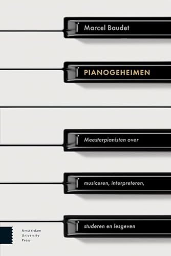 Pianogeheimen: Meesterpianisten over musiceren interpreteren, studeren en lesgeven von Amsterdam University Press