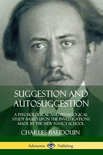Suggestion and Autosuggestion: A Psychological and Pedagogical Study Based Upon the Investigations Made by the New Nancy School