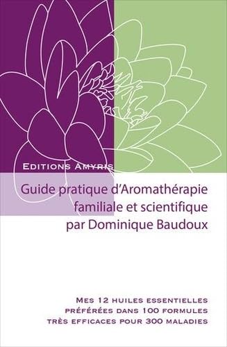 Guide pratique d'aromathérapie Familiale et scientifique: Mes 12 huiles essentielles préférées dans 100 formules très efficaces pour 300 maladies von Amyris