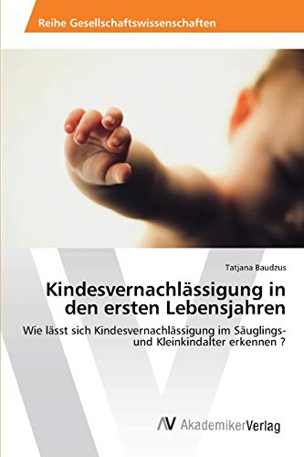 Kindesvernachlässigung in den ersten Lebensjahren: Wie lässt sich Kindesvernachlässigung im Säuglings- und Kleinkindalter erkennen ? Kindesvernachlässigung in den ersten Lebensjahren: Wie lässt sich Kindesvernachlässigung im Säuglings- und Kleinkindalter erkennen ?