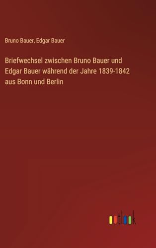 Briefwechsel zwischen Bruno Bauer und Edgar Bauer während der Jahre 1839-1842 aus Bonn und Berlin von Outlook Verlag