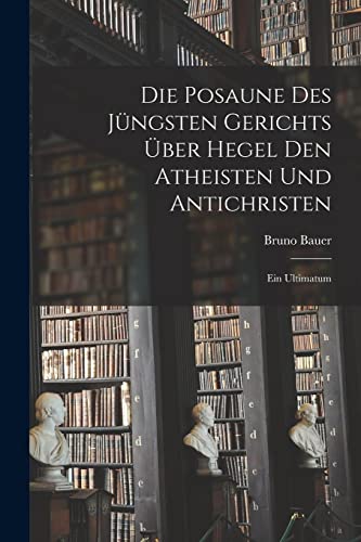 Die Posaune des jüngsten Gerichts über Hegel den Atheisten und Antichristen: Ein Ultimatum