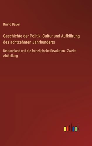 Geschichte der Politik, Cultur und Aufklärung des achtzehnten Jahrhunderts: Deutschland und die französische Revolution - Zweite Abtheilung von Outlook Verlag