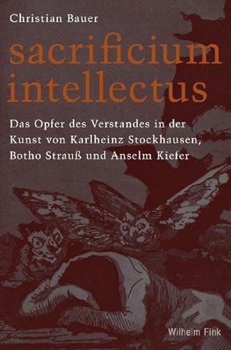 Sacrificium Intellectus: Das Opfer des Verstandes in der Kunst Karl-Heinz Stockhausens, Botho Strauß' und Anselm Kiefers: Das Opfer des Verstandes in ... Stockhausen, Botho Strauß und Anselm Kiefer