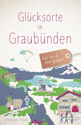 Glücksorte in Graubünden: Fahr hin & werd glücklich Glücksorte in Graubünden: Fahr hin & werd glücklich von Droste Verlag GmbH