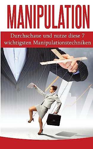 Manipulation: Durchschaue und nutze diese 7 wichtigsten Manipulationstechniken (Manipulation Ratgeber, Band 1) von CREATESPACE