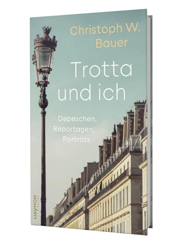 Trotta und ich: Pariser Depeschen, Reportagen, Porträts von Haymon Verlag