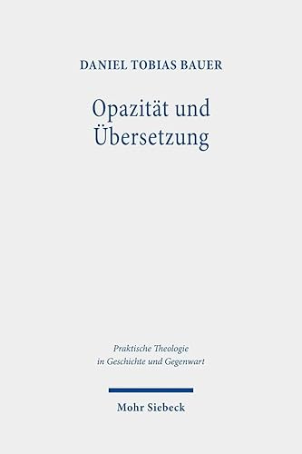 Opazität und Übersetzung: Der Beitrag der Religion zur Bildung im Anschluss an Jürgen Habermas (Praktische Theologie in Geschichte und Gegenwart, Band 32)