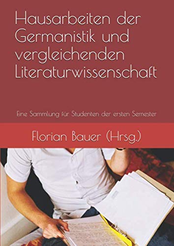 Hausarbeiten der Germanistik und vergleichenden Literaturwissenschaft: Eine Sammlung für Studenten der ersten Semester