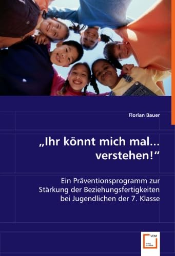 "Ihr könnt mich mal... verstehen!": Ein Präventionsprogramm zur Stärkung der Beziehungsfertigkeiten bei Jugendlichen der 7. Klasse von VDM Verlag Dr. Müller