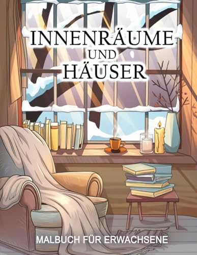 Innenräume und Häuser - Malbuch für Erwachsene: Leg eine Pause vom Alltag ein und beseitige den Stress. Zur Entspannung, Achtsamkeit und Kreativität. von Independently published