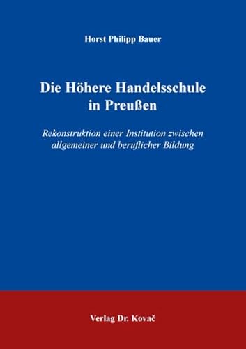 Die Höhere Handelsschule in Preußen: Rekonstruktion einer Institution zwischen allgemeiner und beruflicher Bildung (Studien zur Berufspädagogik) von Kovac, Dr. Verlag