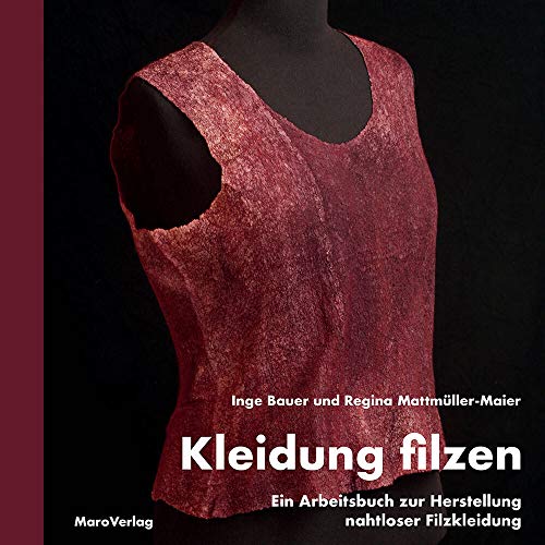 Kleidung filzen: Ein Arbeitsbuch zur Herstellung nahtloser Filzkleidung: Ein Arbeitsbuch zur Herstellung von nahtloser Filzkleidung (Galeriebücher: Textilkunst im MaroVerlag)